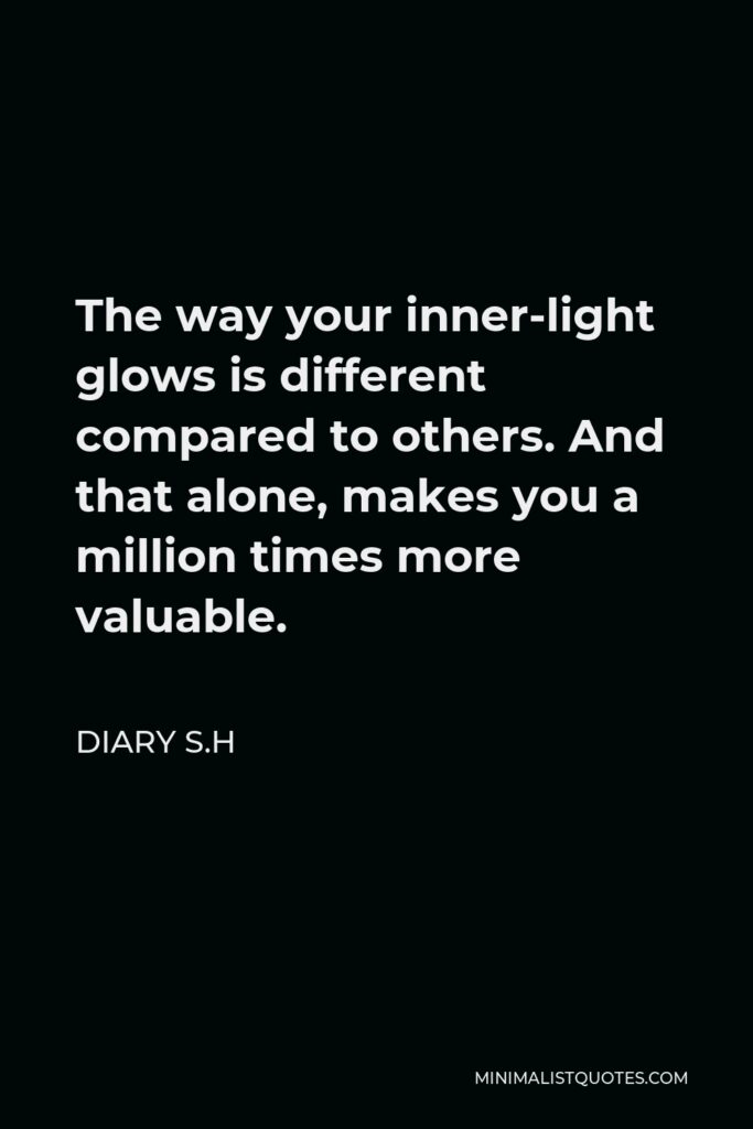 Diary S.H Quote - The way your inner-light glows is different compared to others. And that alone, makes you a million times more valuable.
