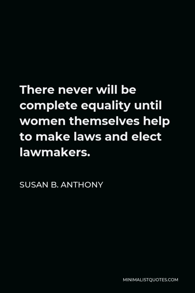 Susan B. Anthony Quote - There never will be complete equality until women themselves help to make laws and elect lawmakers.