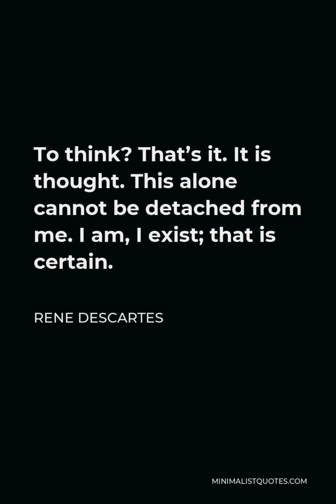 Rene Descartes Quote - To think? That’s it. It is thought. This alone cannot be detached from me. I am, I exist; that is certain.