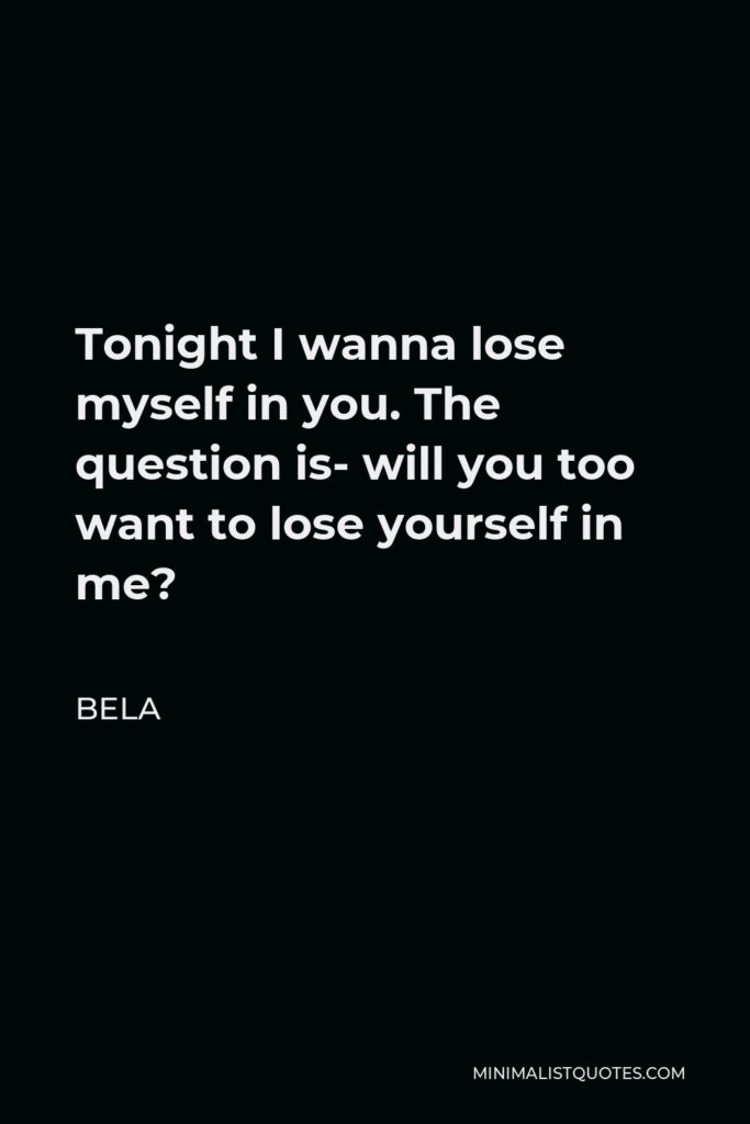 Bela Quote - Tonight I wanna lose myself in you. The question is- will you too want to lose yourself in me?