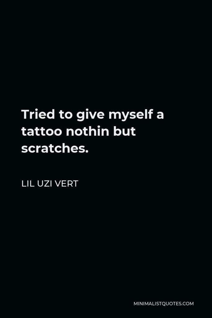 Lil Uzi Vert Quote - Tried to give myself a tattoo nothin but scratches.