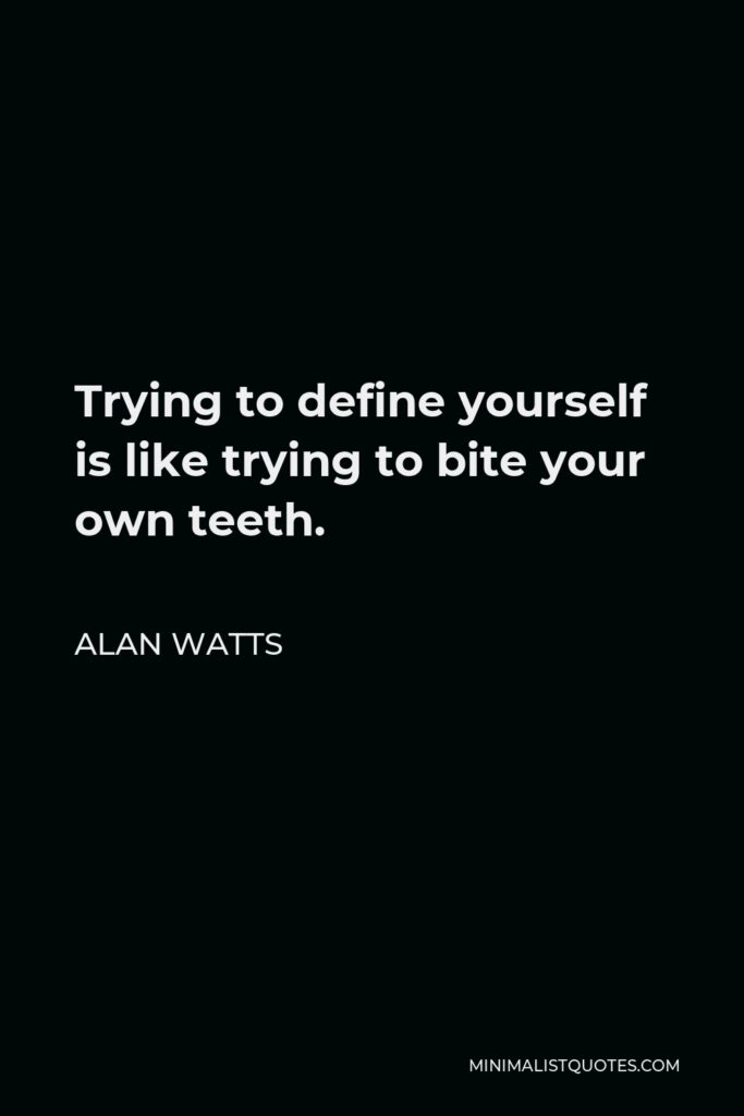Alan Watts Quote - Trying to define yourself is like trying to bite your own teeth.