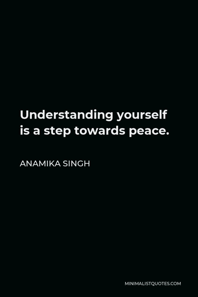 Anamika Singh Quote - Understanding yourself is a step towards peace.