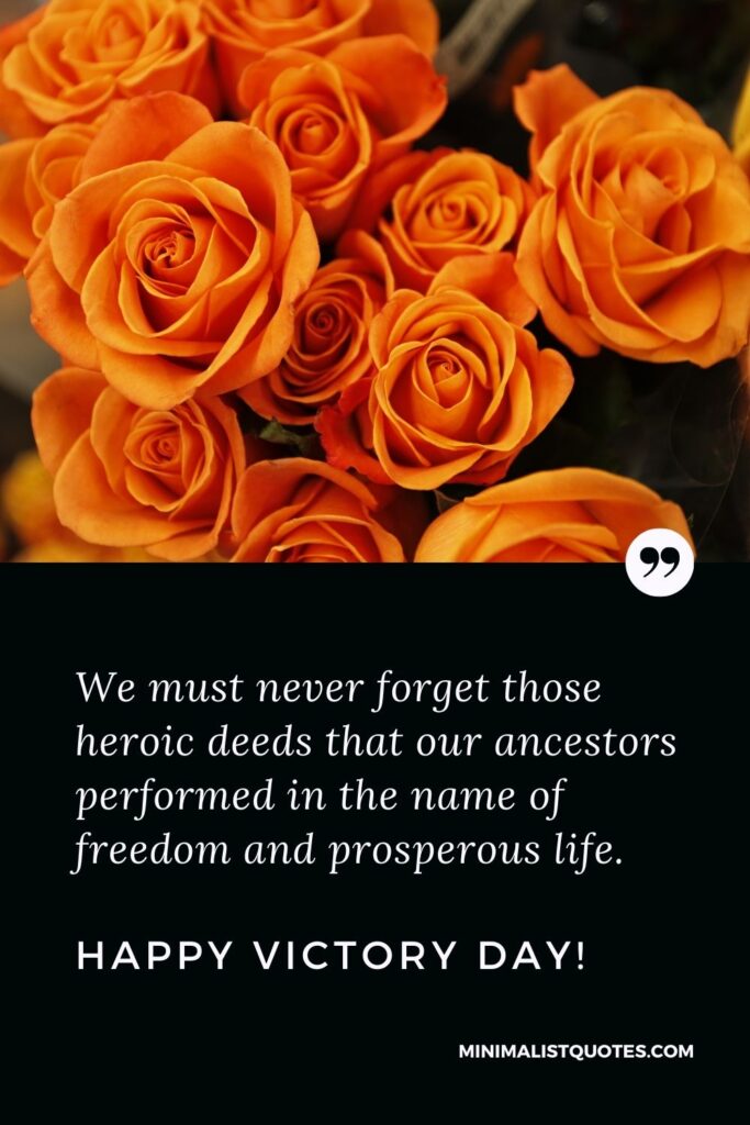 Victory Day Quote, Wish & Message With Image: We must never forget those heroic deeds that our ancestors performed in the name of freedom and prosperous life. Happy Victory Day!