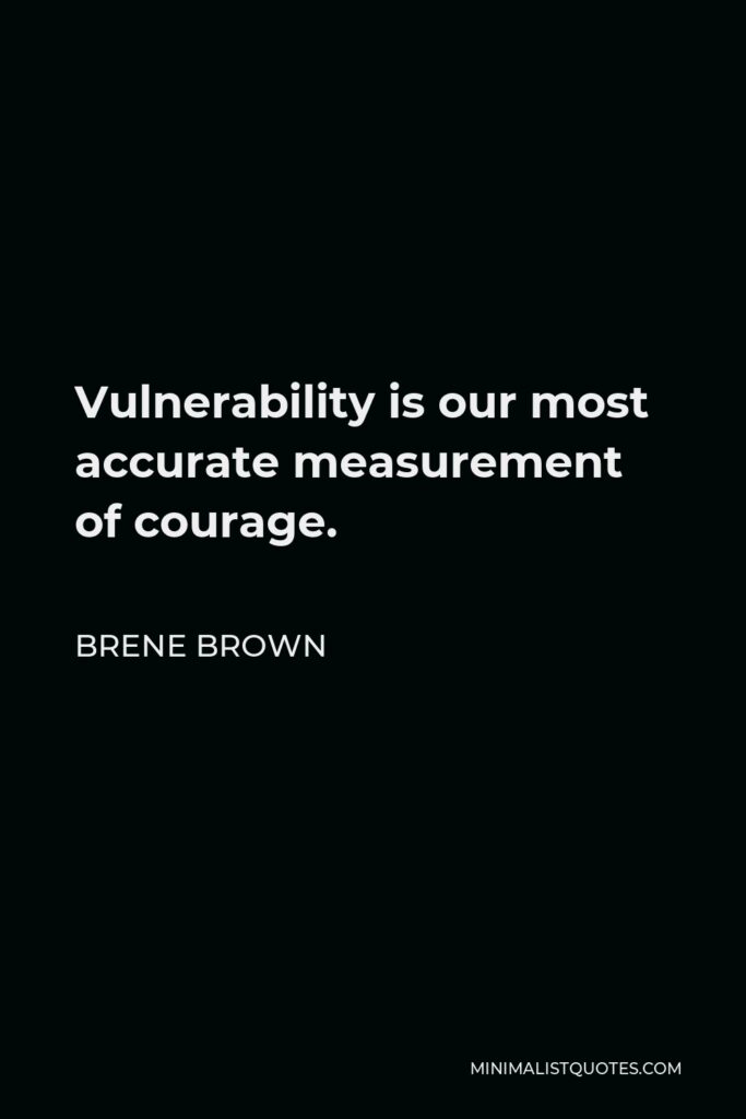 Brene Brown Quote - Vulnerability is our most accurate measurement of courage.