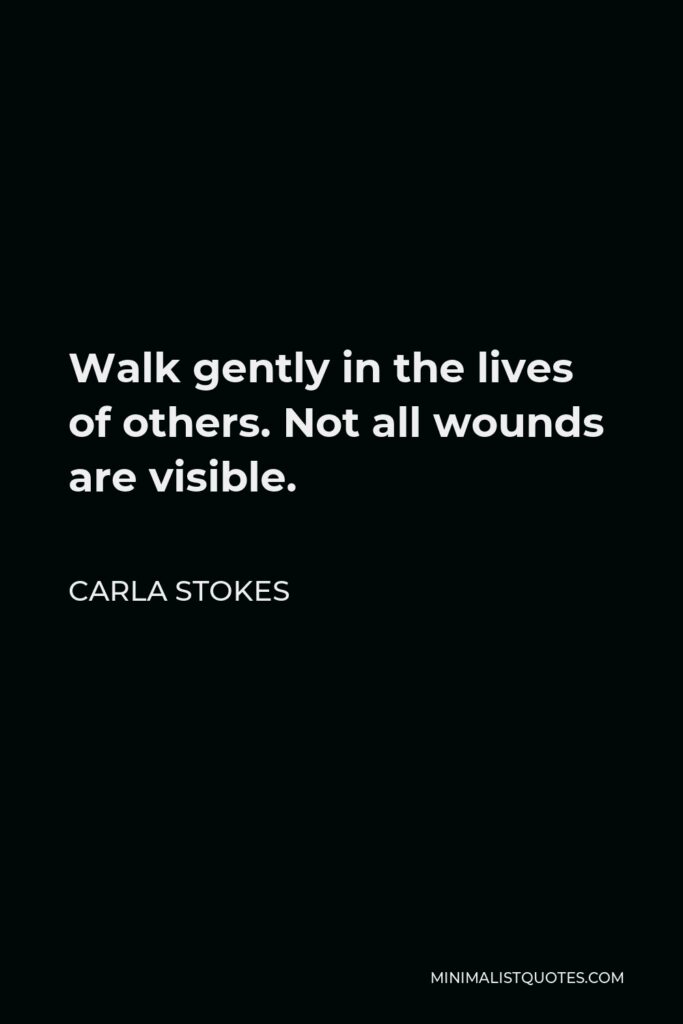 Carla Stokes Quote - Walk gently in the lives of others. Not all wounds are visible.
