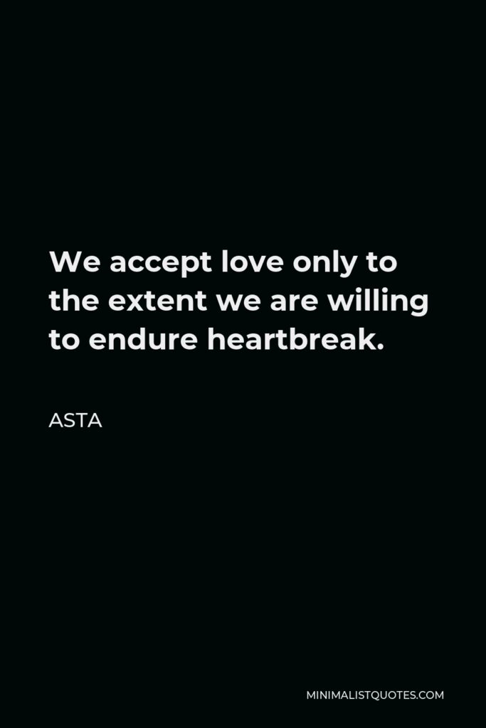 Asta Quote - We accept love only to the extent we are willing to endure heartbreak.