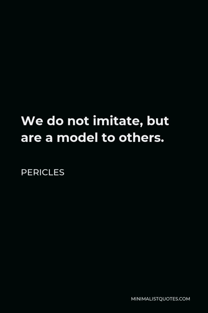 Pericles Quote - We do not imitate, but are a model to others.