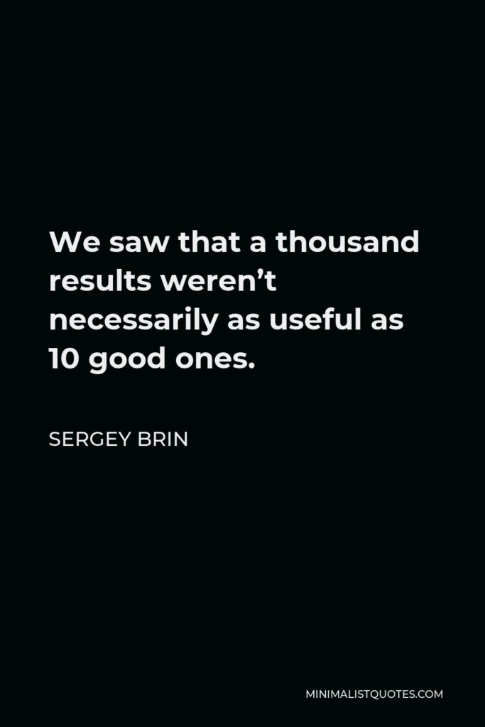 Sergey Brin Quote - We saw that a thousand results weren’t necessarily as useful as 10 good ones.