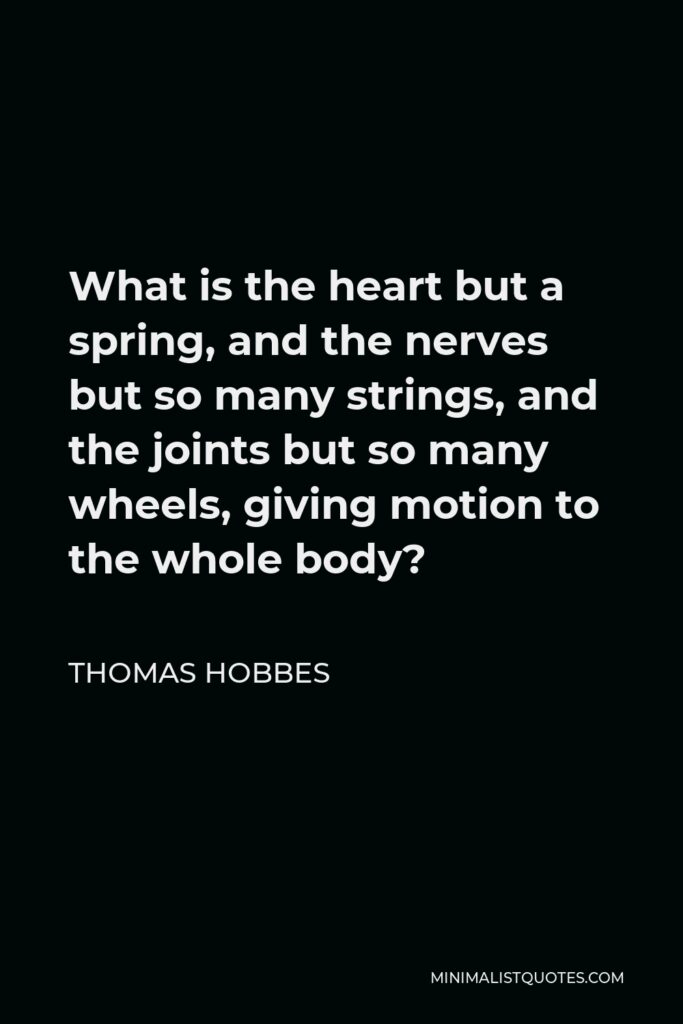 Thomas Hobbes Quote - What is the heart but a spring, and the nerves but so many strings, and the joints but so many wheels, giving motion to the whole body?