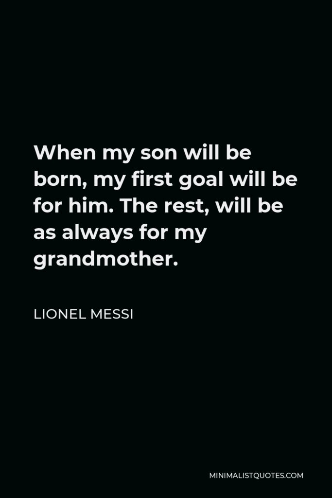 Lionel Messi Quote - When my son will be born, my first goal will be for him. The rest, will be as always for my grandmother.