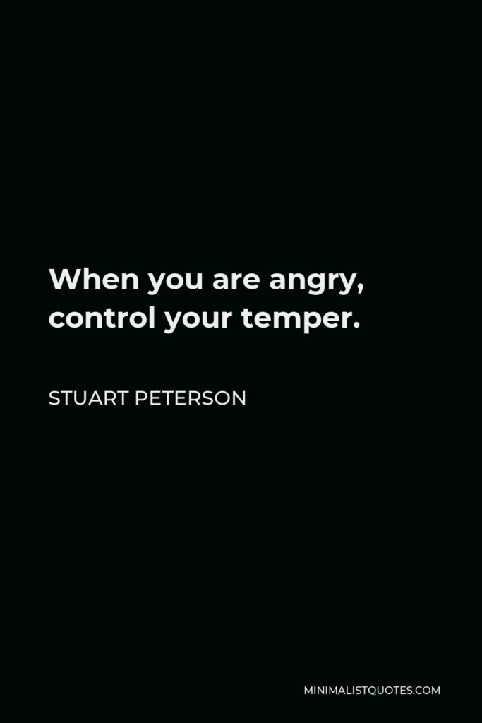 Stuart Peterson Quote - When you are angry, control your temper.