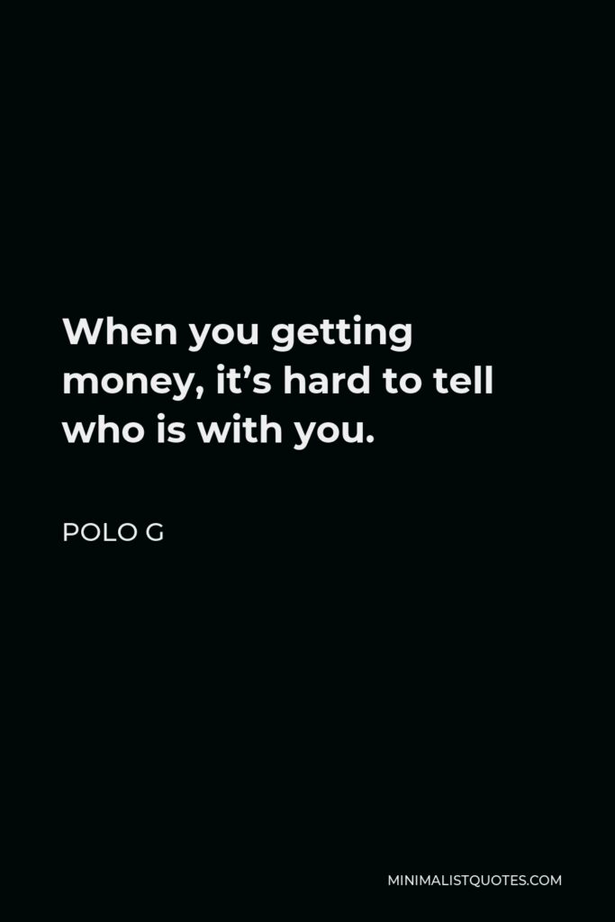 Polo G Quote - When you getting money, it’s hard to tell who is with you.