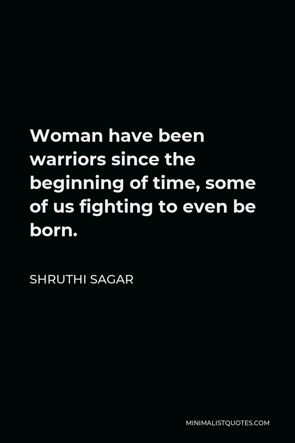 Shruthi Sagar Quote - Woman have been warriors since the beginning of time, some of us fighting to even be born.