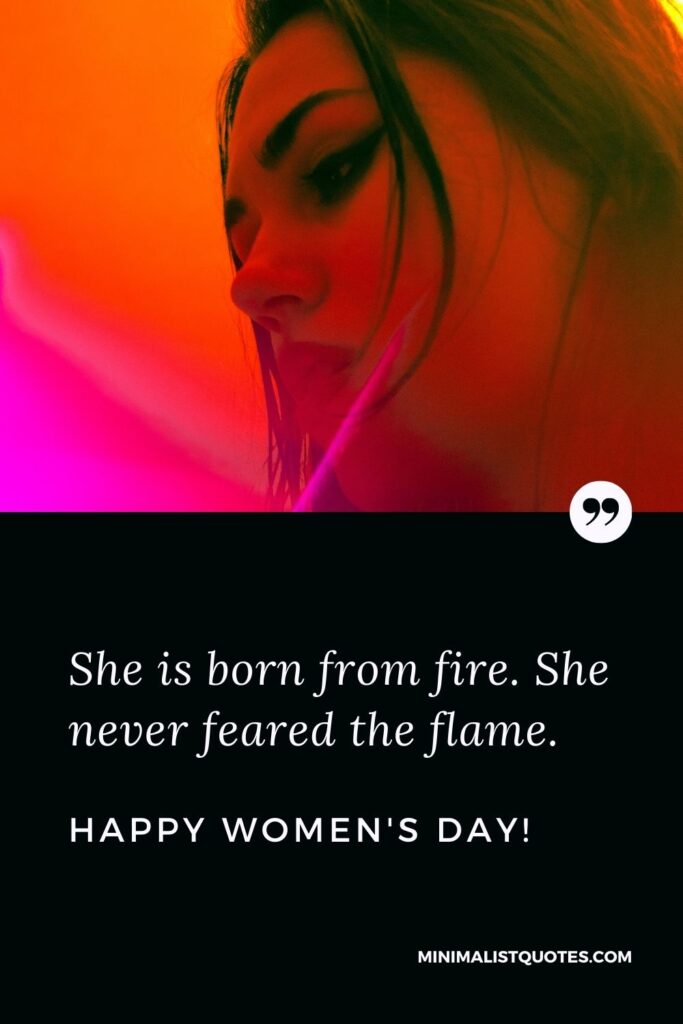 International Women's Day Quote, Wish & Message With Image: She is born from fire. She never feared the flame. Happy Women's Day!