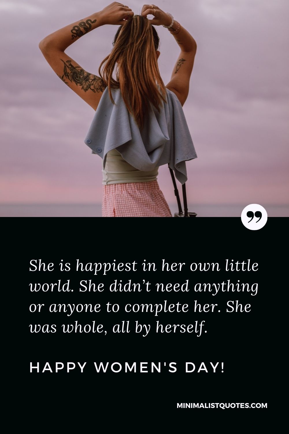 Women's Day Quote, Wish & Message With Image: She is happiest in her own little world. She didn’t need anything or anyone to complete her. She was whole, all by herself. Happy Women's Day!