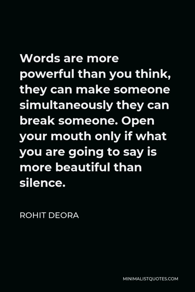 Rohit Deora Quote - Words are more powerful than you think, they can make someone simultaneously they can break someone. Open your mouth only if what you are going to say is more beautiful than silence. 