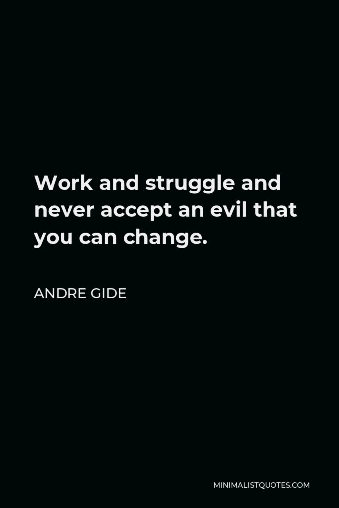 Andre Gide Quote - Work and struggle and never accept an evil that you can change.