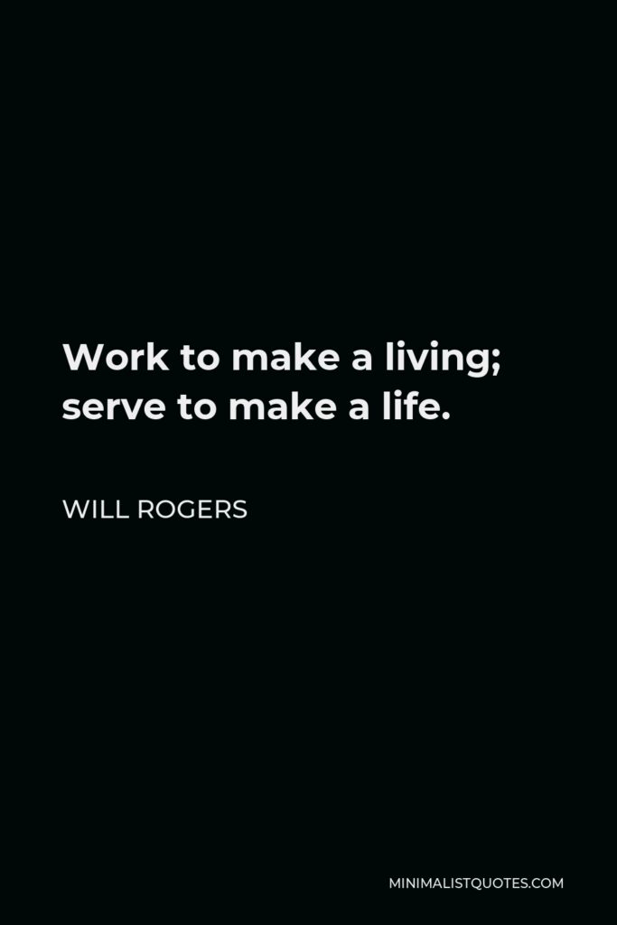 Will Rogers Quote - Work to make a living; serve to make a life.