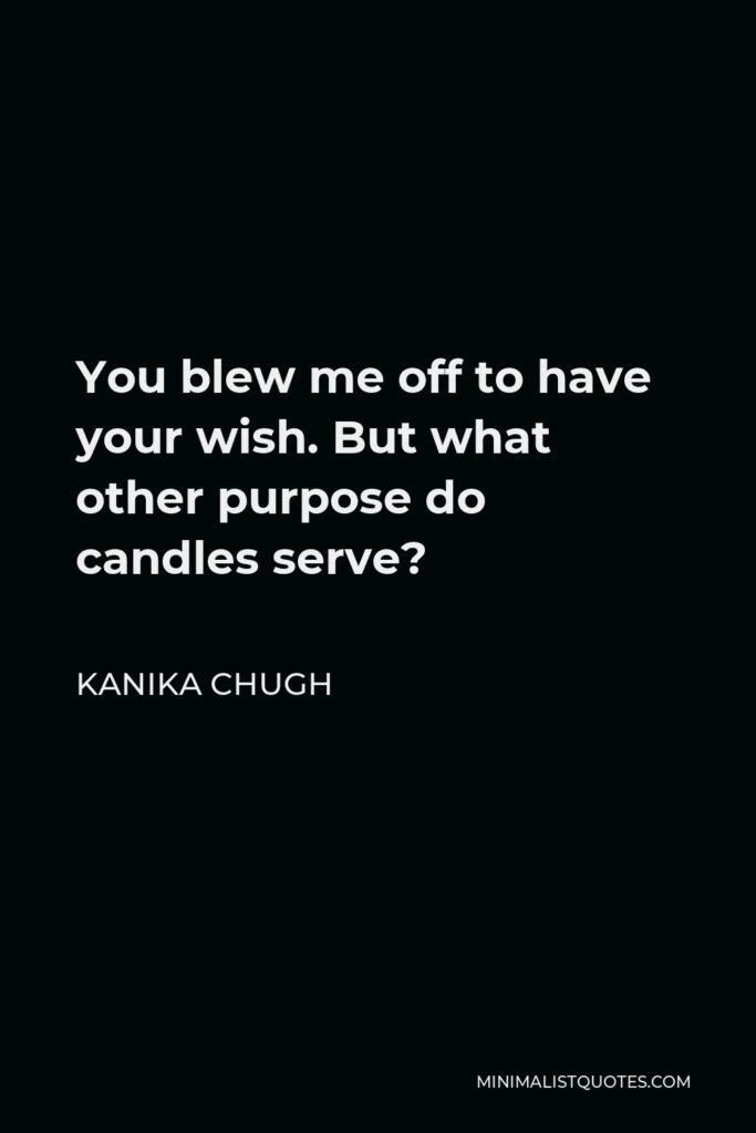 Kanika Chugh Quote - You blew me off to have your wish. But what other purpose do candles serve?