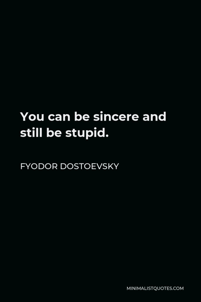 Fyodor Dostoevsky Quote - You can be sincere and still be stupid.