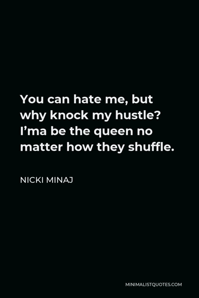 Nicki Minaj Quote - You can hate me, but why knock my hustle? I’ma be the queen no matter how they shuffle.