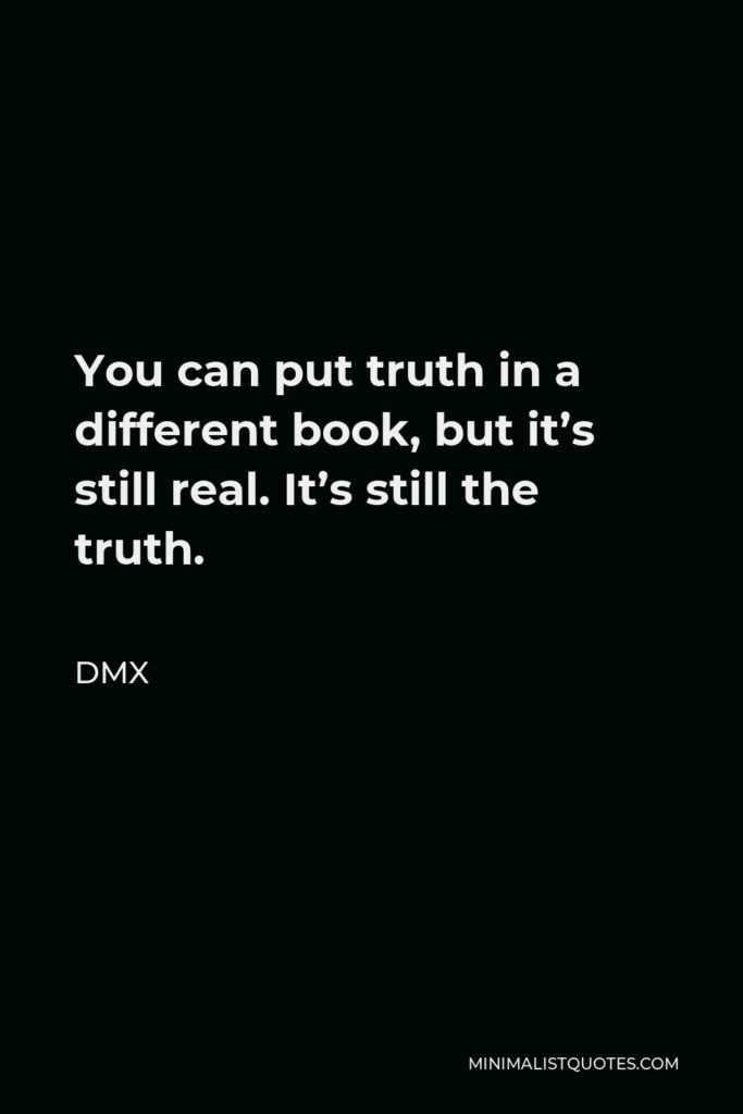 DMX Quote - You can put truth in a different book, but it’s still real. It’s still the truth.