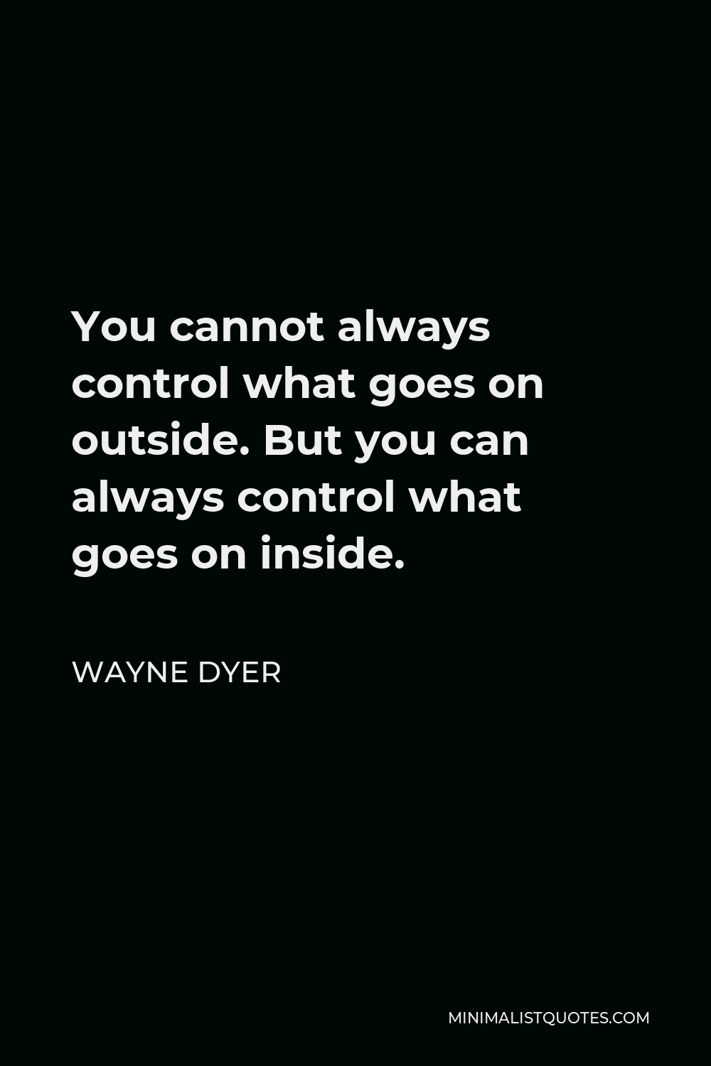 Wayne Dyer Quote: You cannot always control what goes on outside. But ...