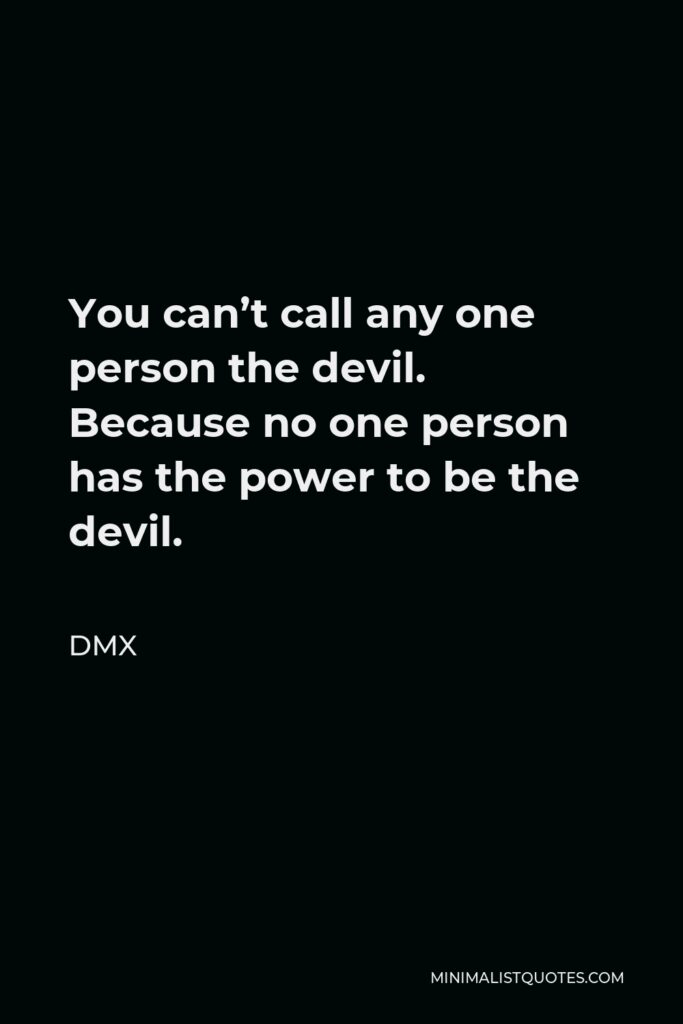 DMX Quote - You can’t call any one person the devil. Because no one person has the power to be the devil.