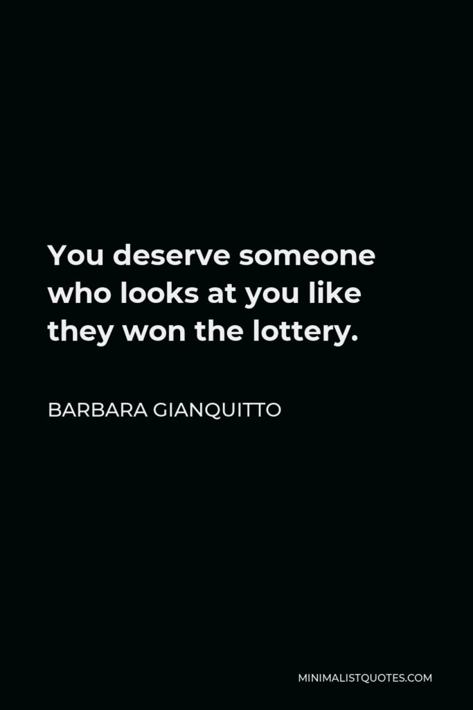 Barbara Gianquitto Quote - You deserve someone who looks at you like they won the lottery.