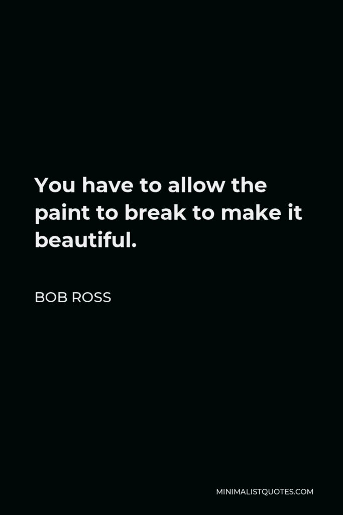 Bob Ross Quote - You have to allow the paint to break to make it beautiful.