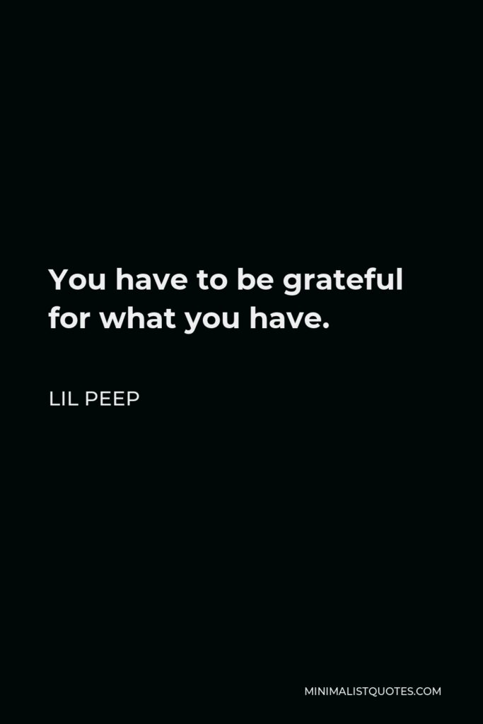 Lil Peep Quote - You have to be grateful for what you have.