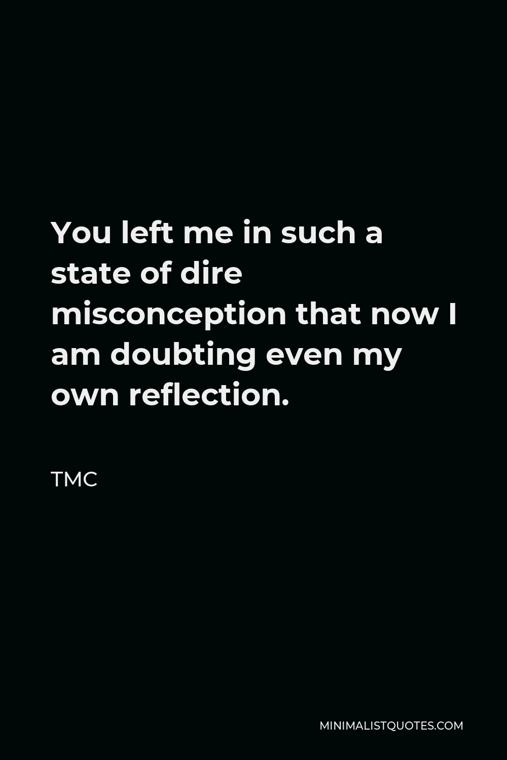 TMC Quote - You left me in such a state of dire misconception that now I am doubting even my own reflection.