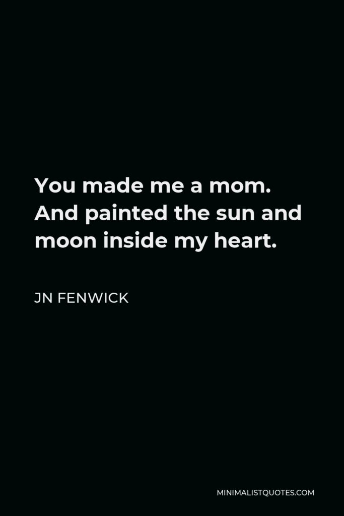 JN Fenwick Quote - You made me a mom. And painted the sun and moon inside my heart.