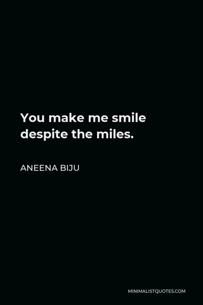 Aneena Biju Quote - You make me smile despite the miles.