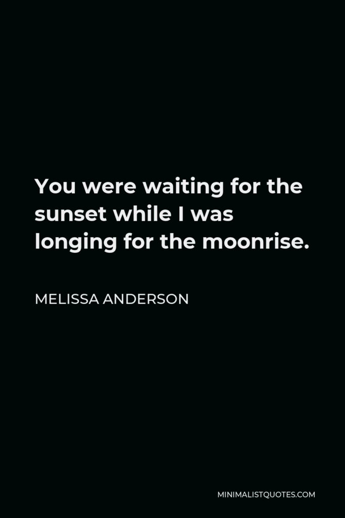 Melissa Anderson Quote - You were waiting for the sunset while I was longing for the moonrise.