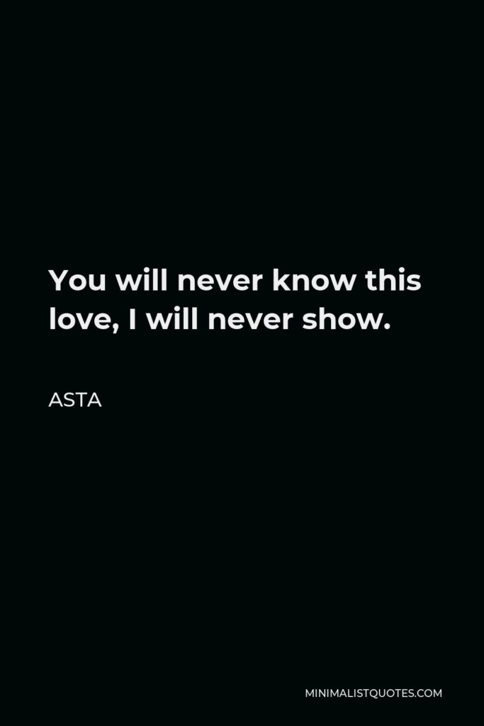 Asta Quote - You will never know this love, I will never show.