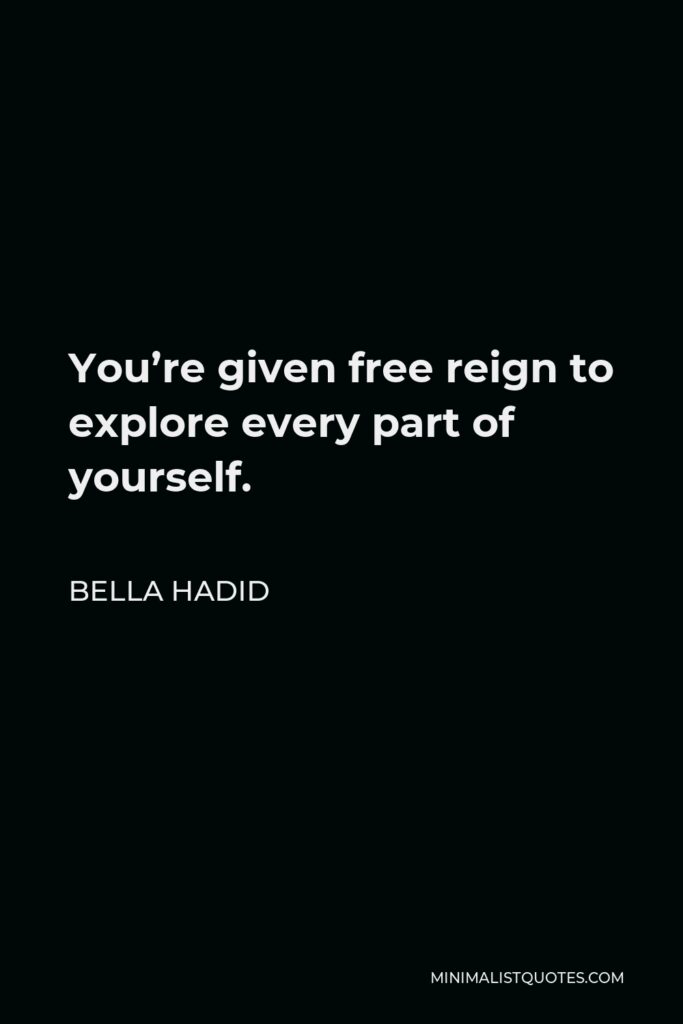 Bella Hadid Quote - You’re given free reign to explore every part of yourself.