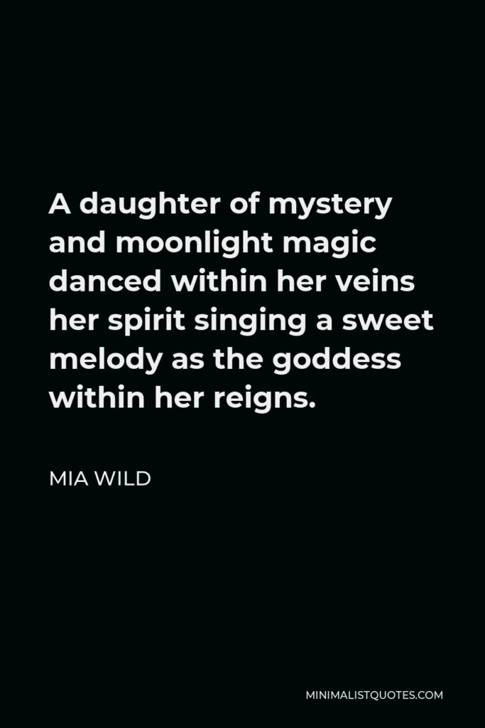 Mia Wild Quote - A daughter of mystery and moonlight magic danced within her veins her spirit singing a sweet melody as the goddess within her reigns.
