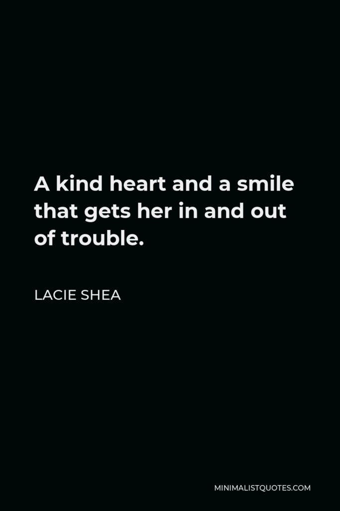 Lacie Shea Quote - A kind heart and a smile that gets her in and out of trouble.