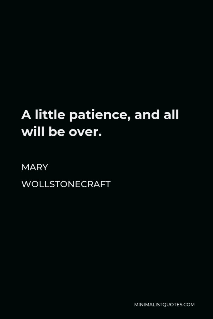 Mary Wollstonecraft Quote - A little patience, and all will be over.