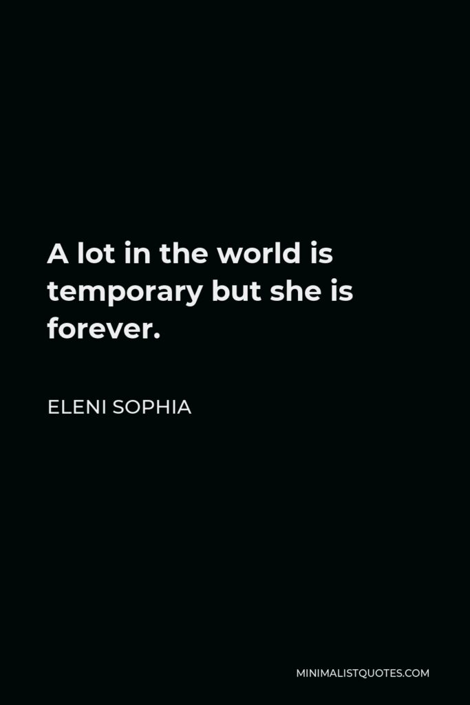 Eleni Sophia Quote - A lot in the world is temporary but she is forever.