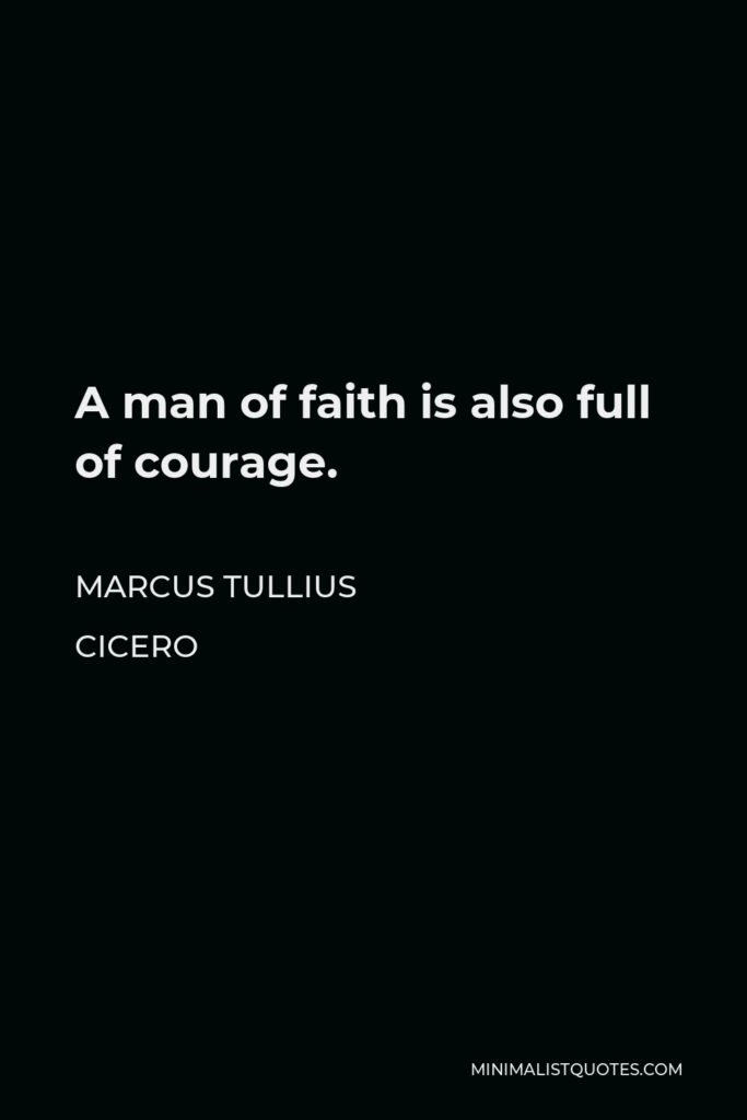 Marcus Tullius Cicero Quote - A man of faith is also full of courage.