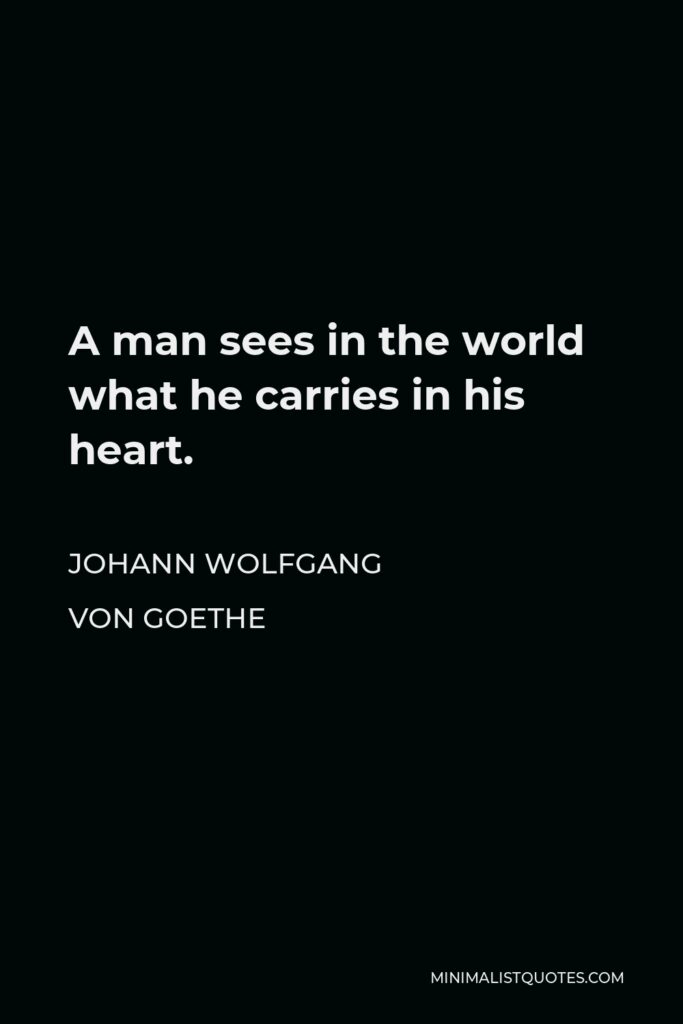 Johann Wolfgang von Goethe Quote - A man sees in the world what he carries in his heart.
