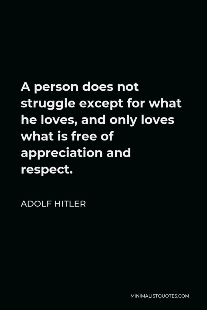 Adolf Hitler Quote - A person does not struggle except for what he loves and only loves what is free of appreciation and respect.