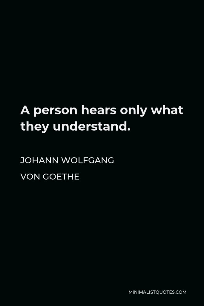 Johann Wolfgang von Goethe Quote - A person hears only what they understand.