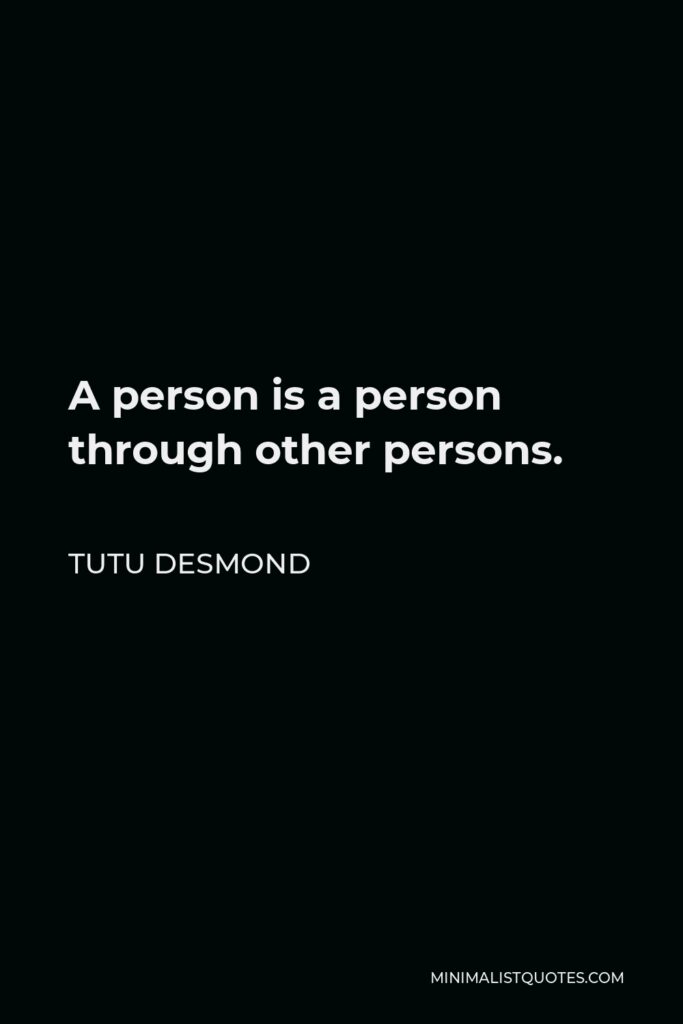 Tutu Desmond Quote - A person is a person through other persons.