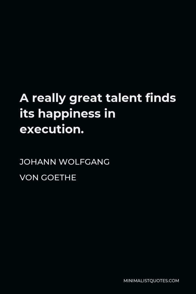 Johann Wolfgang von Goethe Quote - A really great talent finds its happiness in execution.