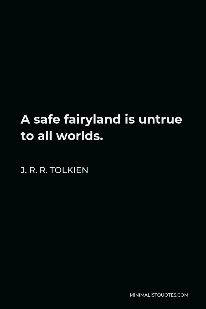 J. R. R. Tolkien Quote - A safe fairyland is untrue to all worlds.