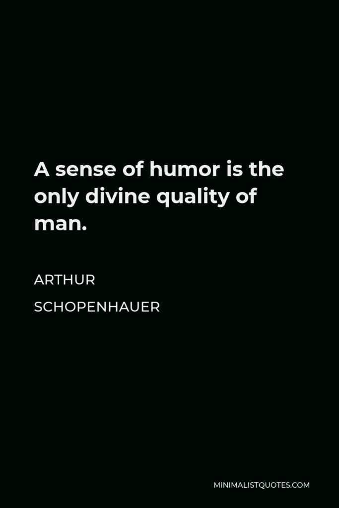Arthur Schopenhauer Quote - A sense of humor is the only divine quality of man.